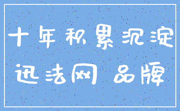 十年积累沉淀_迅法网 品牌
