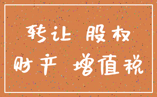 转让 股权_财产 增值税