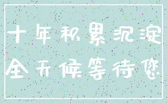 十年积累沉淀_全天候等待您