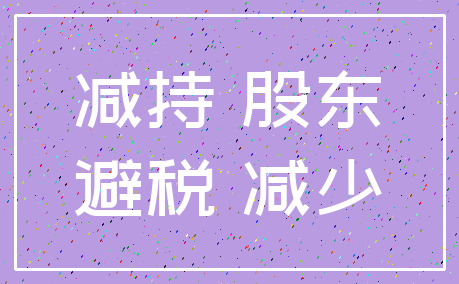 减持 股东_避税 减少