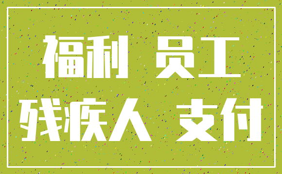 福利 员工_残疾人 支付