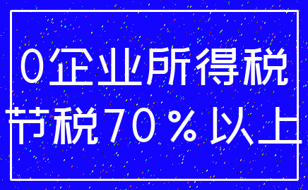 0企业所得税_节税70%以上