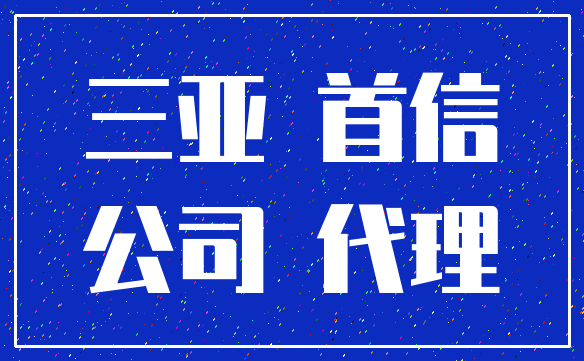 三亚 首信_公司 代理