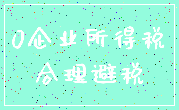 0企业所得税_合理避税