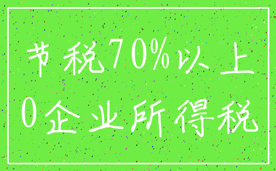 节税70%以上_0企业所得税