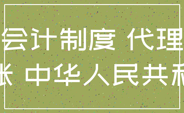 会计制度 代理_记账 中华人民共和国