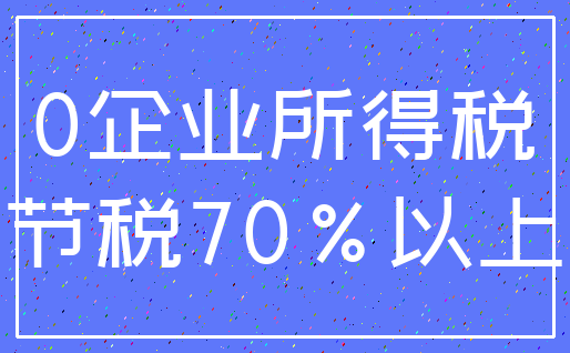 0企业所得税_节税70%以上