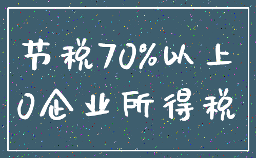 节税70%以上_0企业所得税