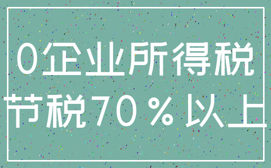 0企业所得税_节税70%以上