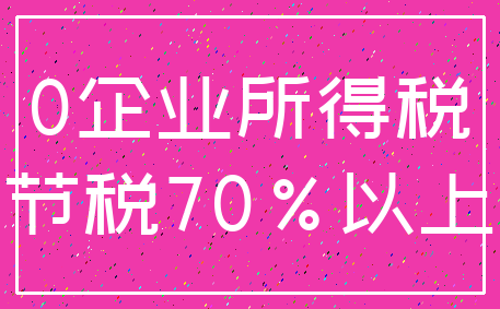 0企业所得税_节税70%以上