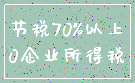 节税70%以上_0企业所得税