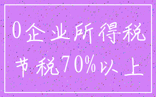 0企业所得税_节税70%以上
