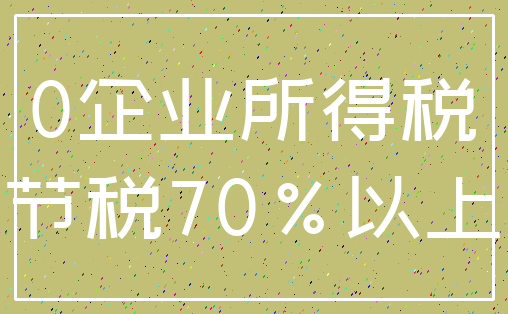 0企业所得税_节税70%以上