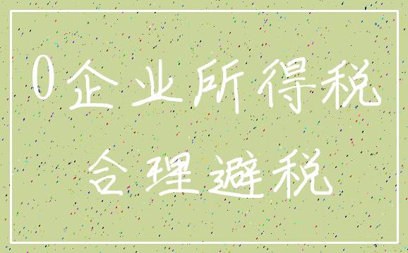 0企业所得税_合理避税