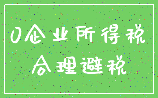 0企业所得税_合理避税