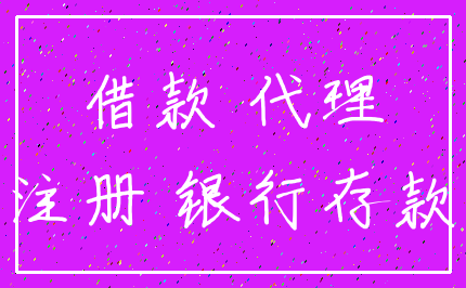 借款 代理_注册 银行存款