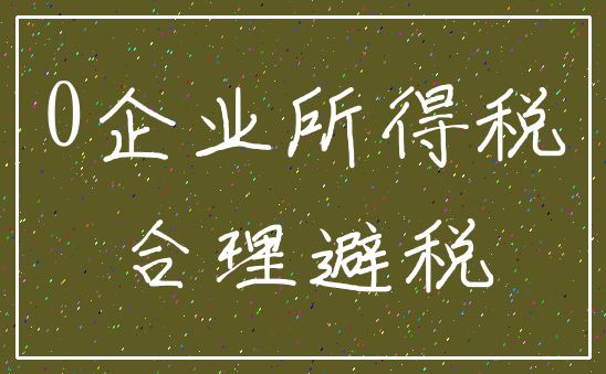 0企业所得税_合理避税