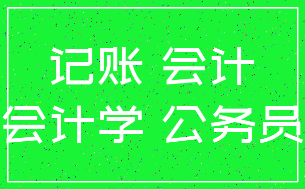 记账 会计_会计学 公务员