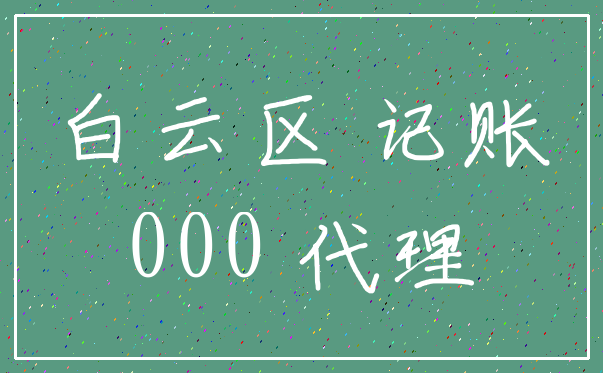 白云区 记账_000 代理