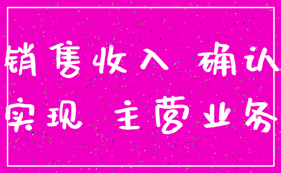 销售收入 确认_实现 主营业务