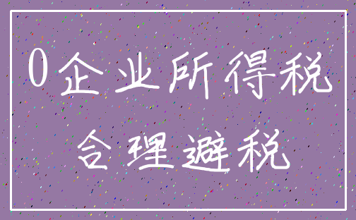 0企业所得税_合理避税