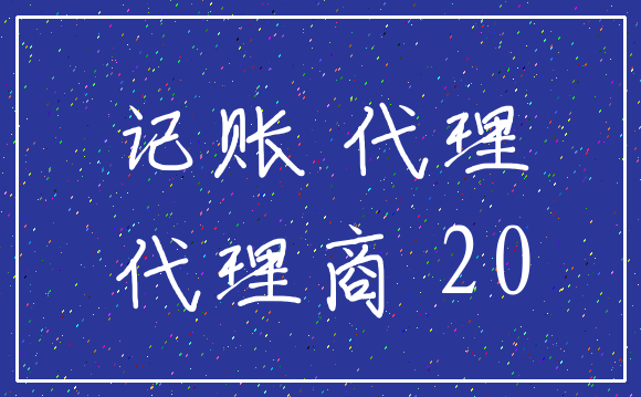 记账 代理_代理商 20