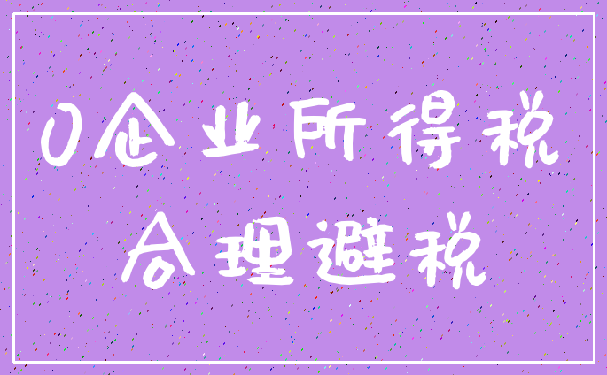 0企业所得税_合理避税