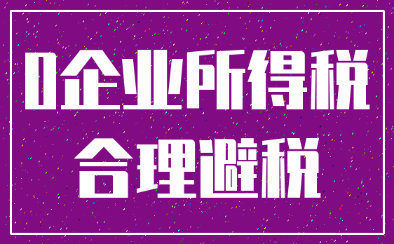 0企业所得税_合理避税