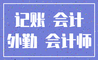 记账 会计_外勤 会计师