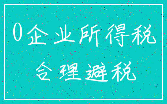 0企业所得税_合理避税