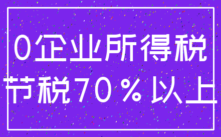 0企业所得税_节税70%以上