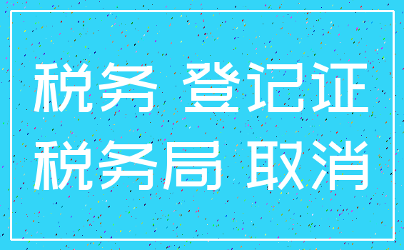 税务 登记证_税务局 取消