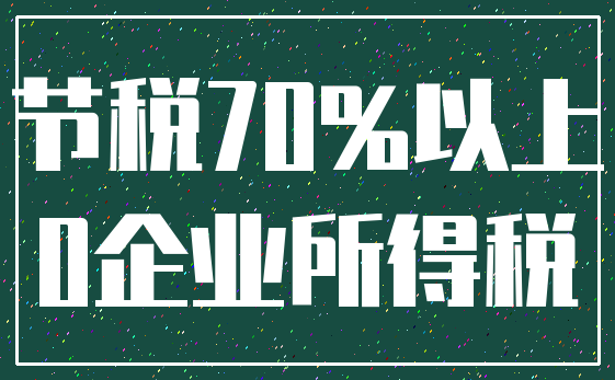节税70%以上_0企业所得税