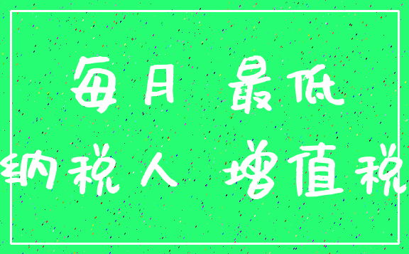每月 最低_纳税人 增值税