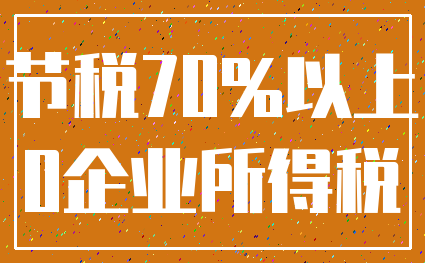 节税70%以上_0企业所得税