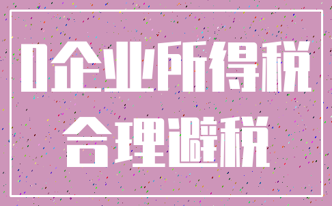 0企业所得税_合理避税
