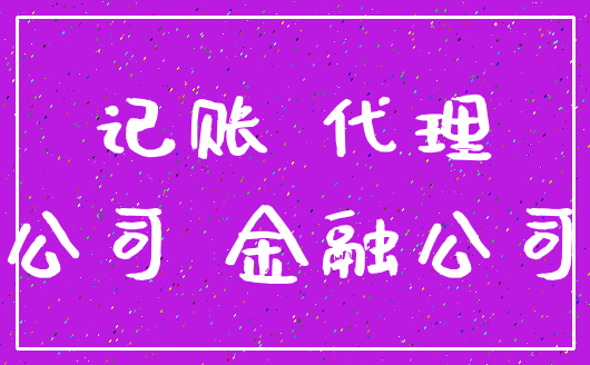 记账 代理_公司 金融公司