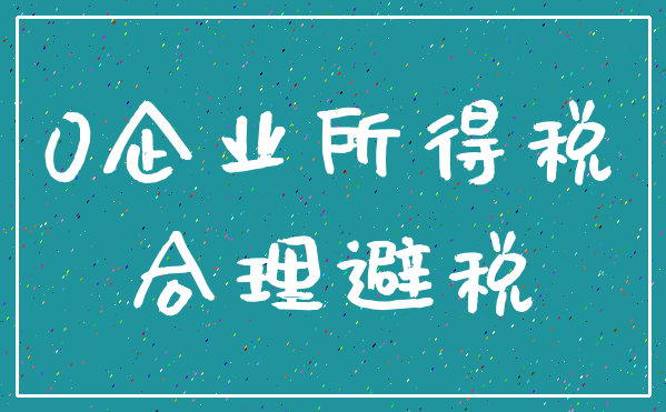 0企业所得税_合理避税