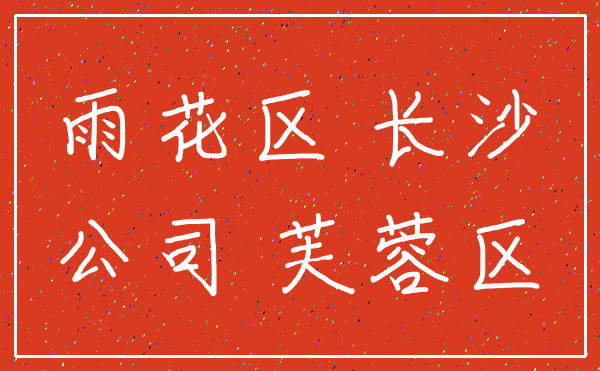 雨花区 长沙_公司 芙蓉区