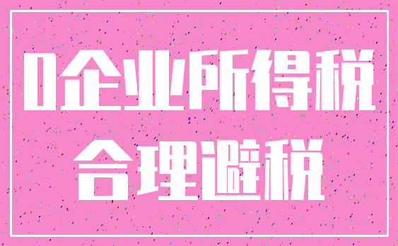 0企业所得税_合理避税
