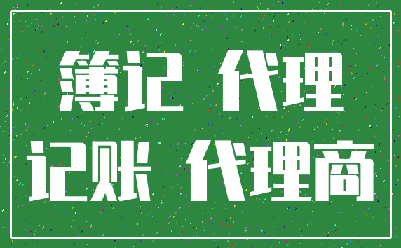 簿记 代理_记账 代理商