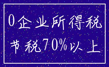 0企业所得税_节税70%以上
