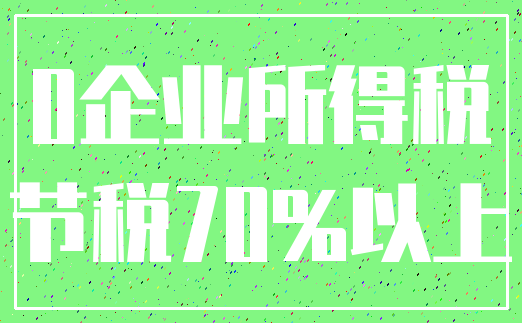 0企业所得税_节税70%以上