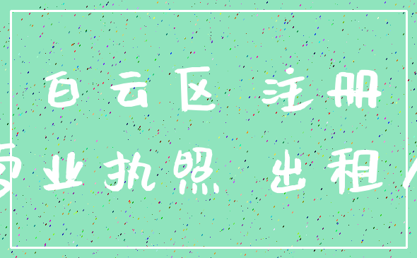 白云区 注册_营业执照 出租人