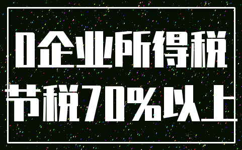 0企业所得税_节税70%以上
