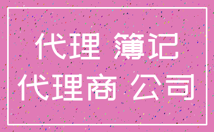 代理 簿记_代理商 公司