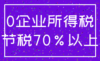 0企业所得税_节税70%以上