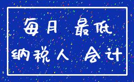 每月 最低_纳税人 会计