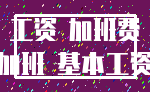 工资 加班费_加班 基本工资