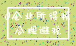 0企业所得税_合理避税